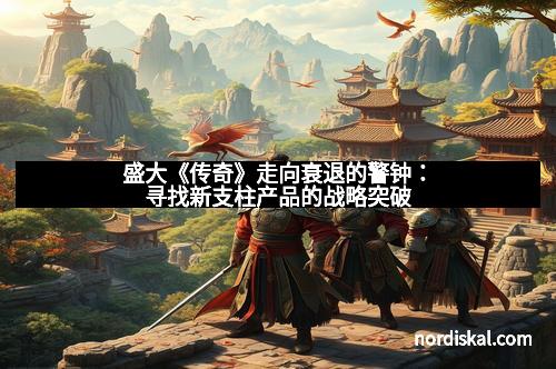 盛大《传奇》走向衰退的警钟：寻找新支柱产品的战略突破